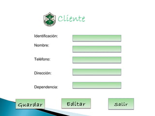 Cliente
    Identificación:

    Nombre:


    Teléfono:


    Dirección:


    Dependencia:



Guardar               Editar   Salir
 