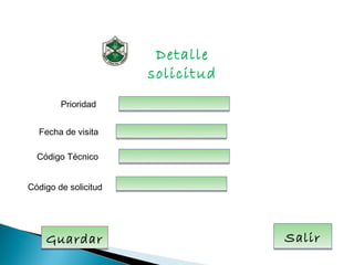 Detalle
                      solicitud
        Prioridad


  Fecha de visita

  Código Técnico


Código de solicitud




    Guardar                       Salir
 
