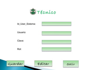 Técnico

    Id_User_Sistema:


    Usuario:


    Clave:


    Rol:




Guardar                Editar    Salir
 
