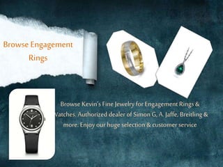 Browse Engagement
Rings
Browse Kevin’s Fine Jewelry for Engagement Rings &
Watches. Authorized dealer of Simon G, A. Jaffe, Breitling &
more. Enjoy our huge selection & customer service
 