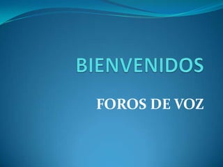 BIENVENIDOS FOROS DE VOZ 