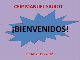 ¡BIENVENIDOS! Curso: 2011 - 2012 CEIP MANUEL SIUROT 