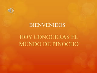 BIENVENIDOS
HOY CONOCERAS EL
MUNDO DE PINOCHO
 