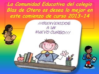 La Comunidad Educativa del colegio
Blas de Otero os desea lo mejor en
este comienzo de curso 2013-14
 