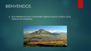 BIENVENIDOS


ESTA PRESENTACION COMPARTIRA SIERTOS DATOS ACERCA DE EL
TURISMO EN IMBABURA

 