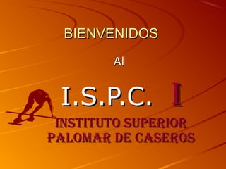 BIENVENIDOS
Al

I.S.P.C.

I

InstItuto superIor
palomar de caseros

 