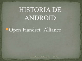 Open Handset Alliance
28/05/2014lorena,jeffer,andrea,keilis,andreina.
HISTORIA DE
ANDROID
 