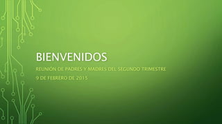 BIENVENIDOS
REUNIÓN DE PADRES Y MADRES DEL SEGUNDO TRIMESTRE
9 DE FEBRERO DE 2015
 