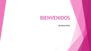 BIENVENIDOS
Ms Power Point
 