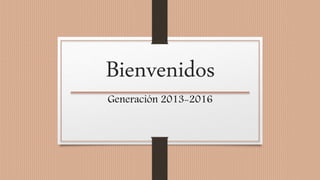 Bienvenidos
Generación 2013-2016
 
