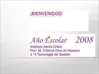 Año Escolar  2008 Instituto Santo Cristo Prof  M. Cristina Dino de Navarro 1°A Tecnología de Gestión 