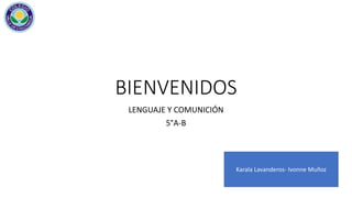 BIENVENIDOS
LENGUAJE Y COMUNICIÓN
5°A-B
Karala Lavanderos- Ivonne Muñoz
 