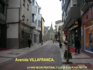 Avenida VILLAFRANCA. LA HAN HECHO PEATONAL Y LLEGA A LA PLAZA MAYOR. 