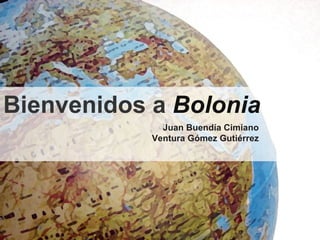 Bienvenidos a  Bolonia Juan Buendía Cimiano Ventura Gómez Gutiérrez 