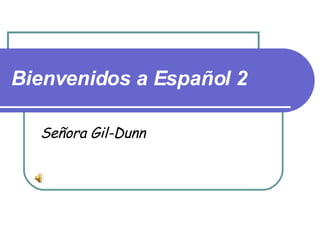 Bienvenidos a Español 2 Señora Gil-Dunn 