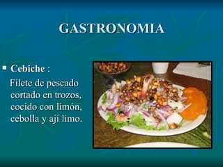 Cebiche  : Filete de pescado cortado en trozos, cocido con limón, cebolla y ají limo.  GASTRONOMIA 