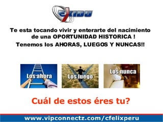 Te esta tocando vivir y enterarte del nacimiento de una OPORTUNIDAD HISTORICA ! Tenemos los AHORAS, LUEGOS Y NUNCAS!! Cuál de estos éres tu? 