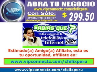Estimado(a) Amigo(a) Afiliate, esta es tu oportunidad, affiliate en: www.vipconnectz.com/cfelixperu 