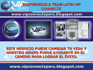 ESTE NEGOCIO PUEDE CAMBIAR TU VIDA Y NUESTRO GRUPO PUEDE AYUDARTE EN   EL  CAMINO   PARA LOGRAR EL ÉXITO. BIENVENIDOS A TEAM LATIN VIP CONNECTZ   