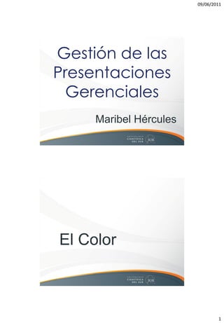 09/06/2011




Gestión de las
Presentaciones
  Gerenciales
     Maribel Hércules




El Color



                                1
 