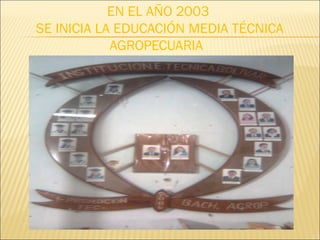 EN EL AÑO 2003
SE INICIA LA EDUCACIÓN MEDIA TÉCNICA
AGROPECUARIA
 
