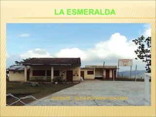 LA ESMERALDA
DOCENTE: ELVIA BUITRAGO HURTADO
 