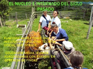  FUNCIONA AHORA COMO UNA
INSTITUCIÓN EDUCATIVA TÉCNICA
OFICIAL QUE OFRECE:
 EDUCACIÓN MEDIA TÉCNICA
AGROPECUARIA CON ÉNFASIS EN
GERENCIA DE FINCAS
 