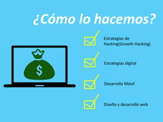 ¿Cómo lo hacemos?
Estrategias de
Hacking(Growth Hacking)
Estrategias digital
Desarrollo Móvil
Diseño y desarrollo web
 