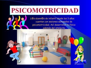 L@s alumn@s de infantil desde los 3 años
    cuentan con sesiones semanales de
 psicomotricidad. Así desarrollan lo físico
          además del intelecto
 
