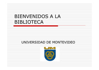 BIENVENIDOS A LA
BIBLIOTECA
UNIVERSIDAD DE MONTEVIDEO
 