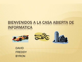 BIENVENIDOS A LA CASA ABIERTA DE
INFORMATICA
DAVID
FREDDY
BYRON
 