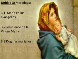 Unidad 3: Mariología
3.1 María en los
evangelios
3.2 Jesús nace de la
Virgen María
3.3 Dogmas marianos