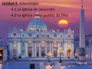 Unidad 4. Eclesiología
4.1 La Iglesia de Jesucristo
4.2 La Iglesia como pueblo de Dios
 