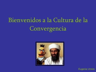 Bienvenidos a la Cultura de la Convergencia Eugenia Urrere 