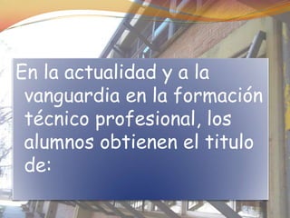 En la actualidad y a la
 vanguardia en la formación
 técnico profesional, los
 alumnos obtienen el titulo
 de:
 