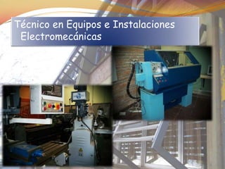 Técnico en Equipos e Instalaciones
 Electromecánicas
 