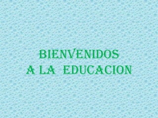 BIENVENIDOS
A LA EDUCACION
 