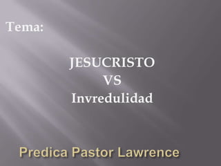 Tema:

        JESUCRISTO
             VS
        Invredulidad
 