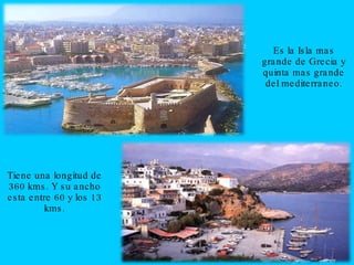 Es la Isla mas grande de Grecia y quinta mas grande del mediterraneo.Tiene una longitud de 360 kms. Y su ancho esta entre 60 y los 13 kms.