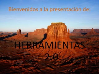 Bienvenidos a la presentación de: HERRAMIENTAS 2.0 