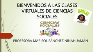 BIENVENIDOS A LAS CLASES
VIRTUALES DE CIENCIAS
SOCIALES
PROFESORA MARISOL SÁNCHEZ NINAHUAMÁN
 