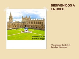 BIENVENIDOS A
LA UCEH
(Universidad Central de
Estudios Hipposos)
 