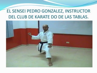 EL SENSEI PEDRO GONZALEZ, INSTRUCTOR DEL CLUB DE KARATE DO DE LAS TABLAS.