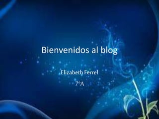 Bienvenidos al blog
ElizabethFerrel
7°A
 