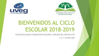 BIENVENIDOS AL CICLO
ESCOLAR 2018-2019
TELEBACHILLERATO COMUNITARIO DOLORES, PURISIMA DEL RINCÓN GTO
C.C.T.11ETK0130O
 