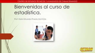 CENTRO DE ESTUDIOS TÉCNICOS Y AVANZADOS DE CHIMALTENANGO

Bienvenidos al curso de
estadística.
Prof. Darío Estuardo Pineda Montúfar.

 