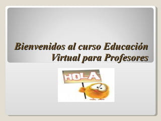 Bienvenidos al curso Educación Virtual para Profesores 