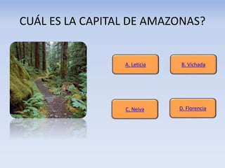 CUÁL ES LA CAPITAL DE AMAZONAS?
A. Leticia
D. FlorenciaC. Neiva
B. Vichada
 
