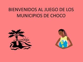 BIENVENIDOS AL JUEGO DE LOS
MUNICIPIOS DE CHOCO
 