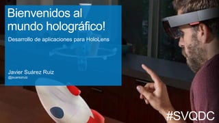 Bienvenidos al
mundo holográfico!
Desarrollo de aplicaciones para HoloLens
Javier Suárez Ruiz
@jsuarezruiz
#SVQDC
 
